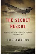 The Secret Rescue: An Untold Story Of American Nurses And Medics Behind Nazi Lines