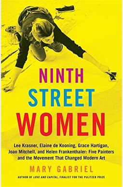 Ninth Street Women: Lee Krasner, Elaine De Kooning, Grace Hartigan, Joan Mitchell, And Helen Frankenthaler: Five Painters And The Movement Ninth Street Women: Lee Krasner, Elaine De Kooning, Grace Hartigan, Joan Mitchell, And Helen Frankenthaler: Five Painters And The Movement