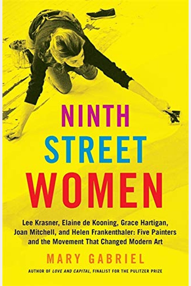 Ninth Street Women: Lee Krasner, Elaine De Kooning, Grace Hartigan, Joan Mitchell, And Helen Frankenthaler: Five Painters And The Movement