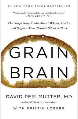 Grain Brain: The Surprising Truth About Wheat, Carbs, And Sugar--Your Brain's Silent Killers Grain Brain: The Surprising Truth About Wheat, Carbs, And Sugar--Your Brain's Silent Killers