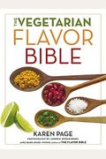 The Vegetarian Flavor Bible: The Essential Guide To Culinary Creativity With Vegetables, Fruits, Grains, Legumes, Nuts, Seeds, And More, Based On T