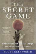 The Secret Game: A Wartime Story Of Courage, Change, And Basketball's Lost Triumph