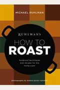 Ruhlman's How To Roast: Foolproof Techniques And Recipes For The Home Cook