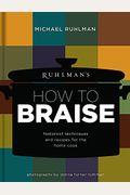 Ruhlman's How To Braise: Foolproof Techniques And Recipes For The Home Cook