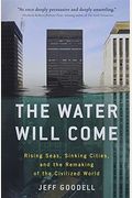 The Water Will Come: Rising Seas, Sinking Cities, And The Remaking Of The Civilized World