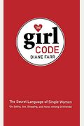 The Girl Code: The Secret Language Of Single Women (On Dating, Sex, Shopping, And Honor Among Girlfriends)
