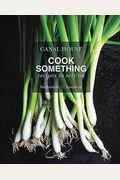 Canal House: Cook Something: Recipes To Rely On