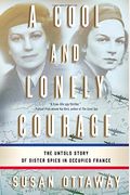 A Cool And Lonely Courage: The Untold Story Of Sister Spies In Occupied France