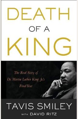 Death Of A King: The Real Story Of Dr. Martin Luther King Jr.'S Final Year Death Of A King: The Real Story Of Dr. Martin Luther King Jr.'S Final Year