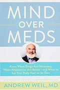 Mind Over Meds: Know When Drugs Are Necessary, When Alternatives Are Better - And When To Let Your Body Heal On Its Own