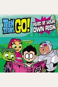 Teen Titans Go! (Tm):  Read At Your Own Risk