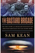 The Bastard Brigade: The True Story Of The Renegade Scientists And Spies Who Sabotaged The Nazi Atomic Bomb