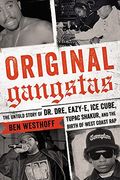 Original Gangstas: The Untold Story Of Dr. Dre, Eazy-E, Ice Cube, Tupac Shakur, And The Birth Of West Coast Rap