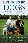 Let Dogs Be Dogs: Understanding Canine Nature And Mastering The Art Of Living With Your Dog