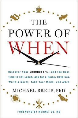 The Power Of When: Discover Your Chronotype--And The Best Time To Eat Lunch, Ask For A Raise, Have Sex, Write A Novel, Take Your Meds, An The Power Of When: Discover Your Chronotype--And The Best Time To Eat Lunch, Ask For A Raise, Have Sex, Write A Novel, Take Your Meds, An