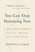 You Can Stop Humming Now: A Doctor's Stories Of Life, Death, And In Between