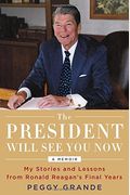 The President Will See You Now: My Stories And Lessons From Ronald Reagan's Final Years