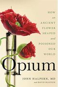 Opium: How An Ancient Flower Shaped And Poisoned Our World
