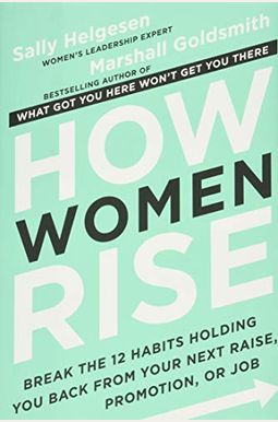 How Women Rise: Break The 12 Habits Holding You Back From Your Next Raise, Promotion, Or Job How Women Rise: Break The 12 Habits Holding You Back From Your Next Raise, Promotion, Or Job