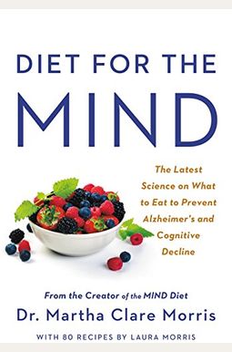 Diet For The Mind: The Latest Science On What To Eat To Prevent Alzheimer's And Cognitive Decline-From The Creator Of The Mind Diet Diet For The Mind: The Latest Science On What To Eat To Prevent Alzheimer's And Cognitive Decline-From The Creator Of The Mind Diet