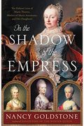 In The Shadow Of The Empress: The Defiant Lives Of Maria Theresa, Mother Of Marie Antoinette, And Her Daughters