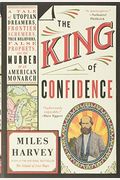 The King Of Confidence: A Tale Of Utopian Dreamers, Frontier Schemers, True Believers, False Prophets, And The Murder Of An American Monarch