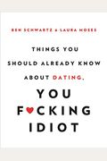 Things You Should Already Know About Dating, You F*Cking Idiot