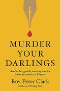 Murder Your Darlings: And Other Gentle Writing Advice From Aristotle To Zinsser