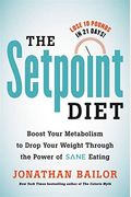 The Setpoint Diet: The 21-Day Program To Permanently Change What Your Body Wants To Weigh