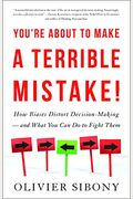 You're About To Make A Terrible Mistake: How Biases Distort Decision-Making And What You Can Do To Fight Them