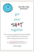 Get Your Sh*T Together: How To Stop Worrying About What You Should Do So You Can Finish What You Need To Do And Start Doing What You Want To Do (A No F*Cks Given Guide)