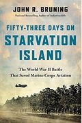 Fifty-Three Days on Starvation Island: The World War II Battle That Saved Marine Corps Aviation
