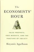 The Economists' Hour: False Prophets, Free Markets, And The Fracture Of Society