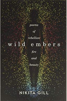 Wild Embers: Poems Of Rebellion, Fire, And Beauty Wild Embers: Poems Of Rebellion, Fire, And Beauty