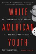 White American Youth: My Descent Into America's Most Violent Hate Movement -- And How I Got Out