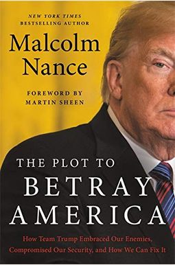 The Plot To Betray America: How Team Trump Embraced Our Enemies, Compromised Our Security, And How We Can Fix It The Plot To Betray America: How Team Trump Embraced Our Enemies, Compromised Our Security, And How We Can Fix It
