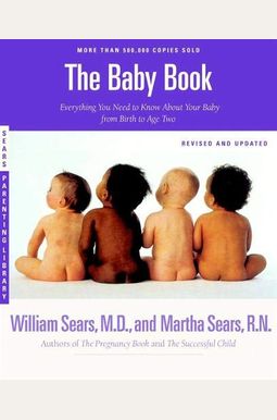 The Baby Book: Everything You Need to Know about Your Baby -- From Birth to Age Two The Baby Book: Everything You Need to Know about Your Baby -- From Birth to Age Two
