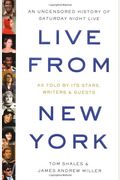 Live From New York: The Complete, Uncensored History Of Saturday Night Live As Told By Its Stars, Writers, And Guests