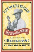 Can't You Hear Me Calling: The Life Of Bill Monroe, Father Of Bluegrass
