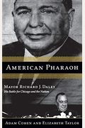 American Pharaoh: Mayor Richard J. Daley: His Battle For Chicago And The Nation
