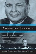 American Pharaoh: Mayor Richard J. Daley: His Battle For Chicago And The Nation