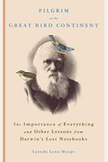 Pilgrim On The Great Bird Continent: The Importance Of Everything And Other Lessons From Darwin's Lost Notebooks