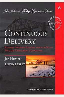 Continuous Delivery: Reliable Software Releases Through Build, Test, And Deployment Automation Continuous Delivery: Reliable Software Releases Through Build, Test, And Deployment Automation