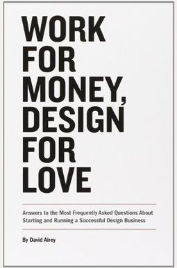 Work For Money, Design For Love: Answers To The Most Frequently Asked Questions About Starting And Running A Successful Design Business Work For Money, Design For Love: Answers To The Most Frequently Asked Questions About Starting And Running A Successful Design Business
