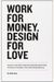 Work For Money, Design For Love: Answers To The Most Frequently Asked Questions About Starting And Running A Successful Design Business