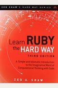 Learn Ruby The Hard Way: A Simple And Idiomatic Introduction To The Imaginative World Of Computational Thinking With Code