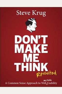 Don't Make Me Think, Revisited: A Common Sense Approach To Web Usability (3rd Edition) Don't Make Me Think, Revisited: A Common Sense Approach To Web Usability (3rd Edition)