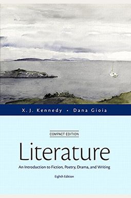 Literature: An Introduction To Fiction, Poetry, Drama, And Writing, Compact Edition Literature: An Introduction To Fiction, Poetry, Drama, And Writing, Compact Edition