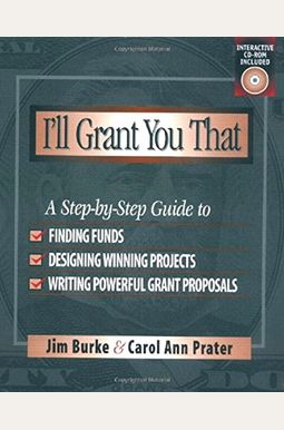 I'll Grant You That: A Step-By-Step Guide to Finding Funds, Designing Winning Projects, and Writing Powerful Grant Proposals I'll Grant You That: A Step-By-Step Guide to Finding Funds, Designing Winning Projects, and Writing Powerful Grant Proposals