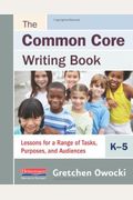 The Common Core Writing Book, K-5: Lessons For A Range Of Tasks, Purposes, And Audiences